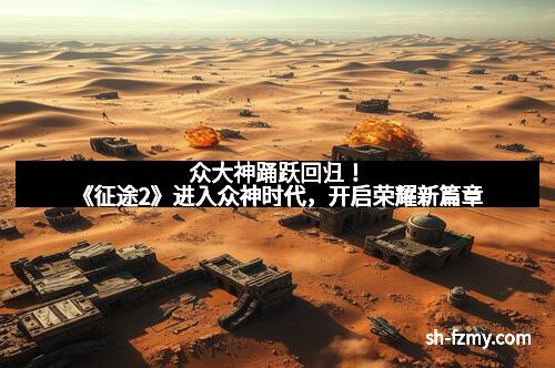 众大神踊跃回归！《征途2》进入众神时代，开启荣耀新篇章